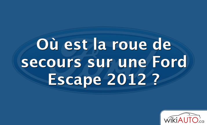 Où est la roue de secours sur une Ford Escape 2012 ?