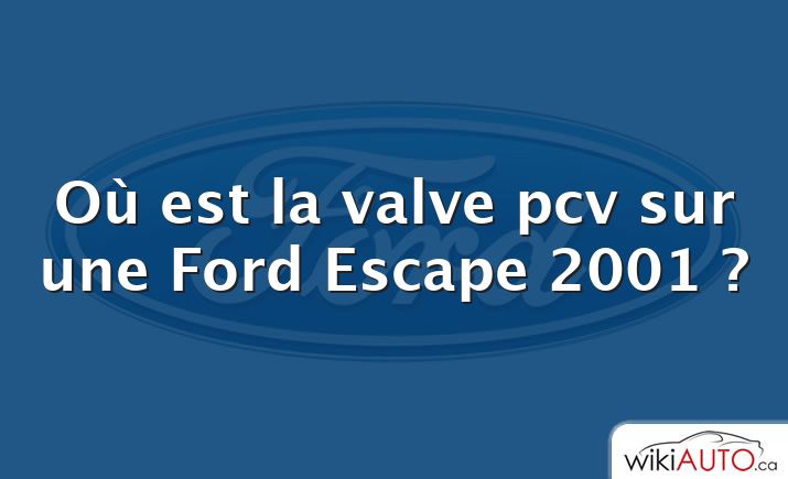 Où est la valve pcv sur une Ford Escape 2001 ?