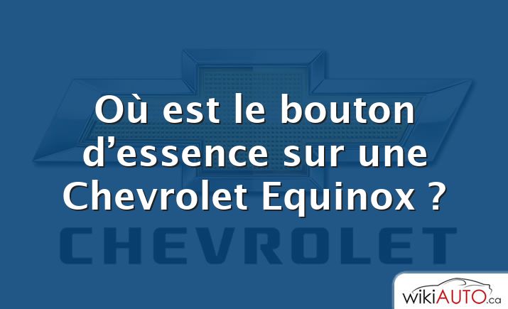 Où est le bouton d’essence sur une Chevrolet Equinox ?