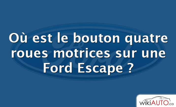 Où est le bouton quatre roues motrices sur une Ford Escape ?