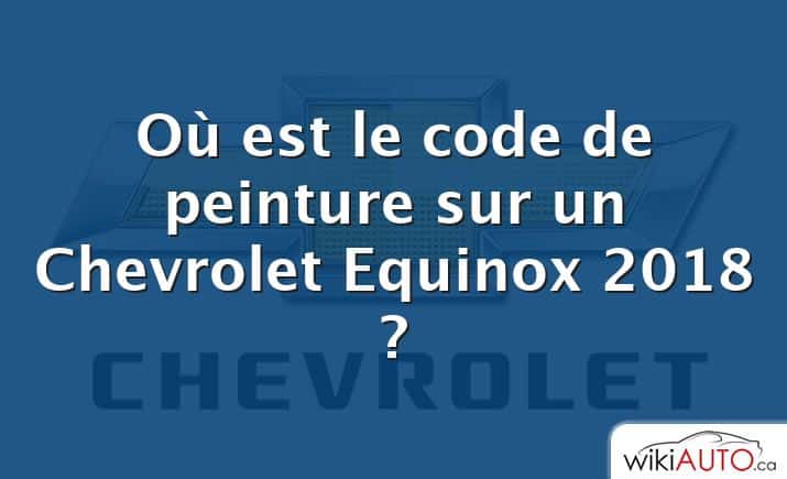Où est le code de peinture sur un Chevrolet Equinox 2018 ?