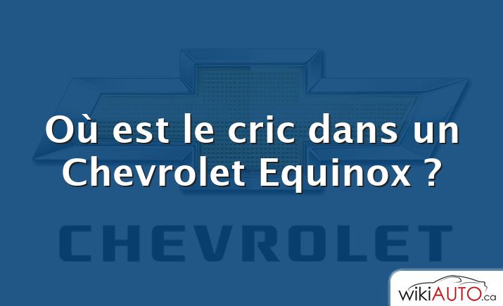 Où est le cric dans un Chevrolet Equinox ?