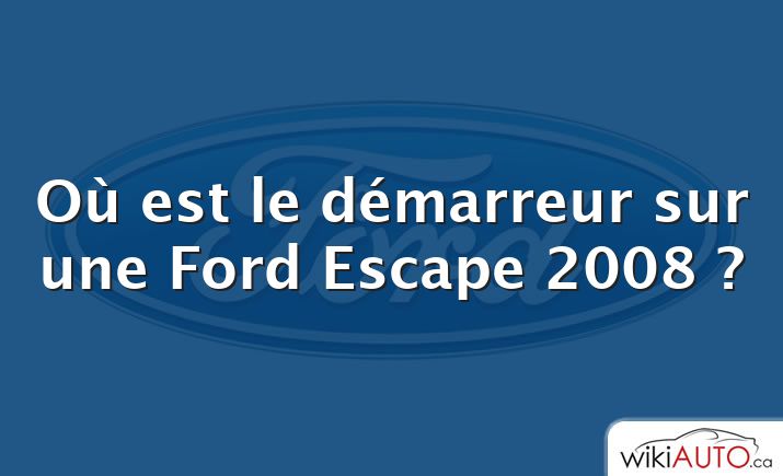 Où est le démarreur sur une Ford Escape 2008 ?