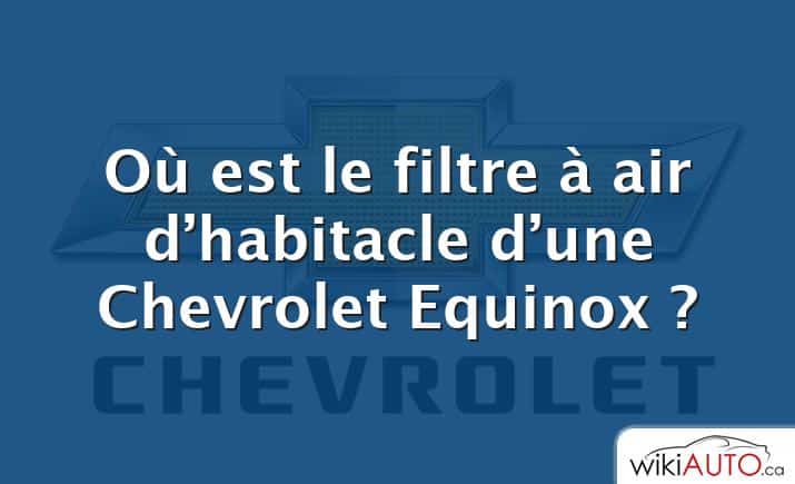 Où est le filtre à air d’habitacle d’une Chevrolet Equinox ?