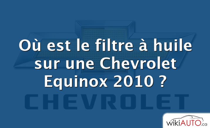 Où est le filtre à huile sur une Chevrolet Equinox 2010 ?