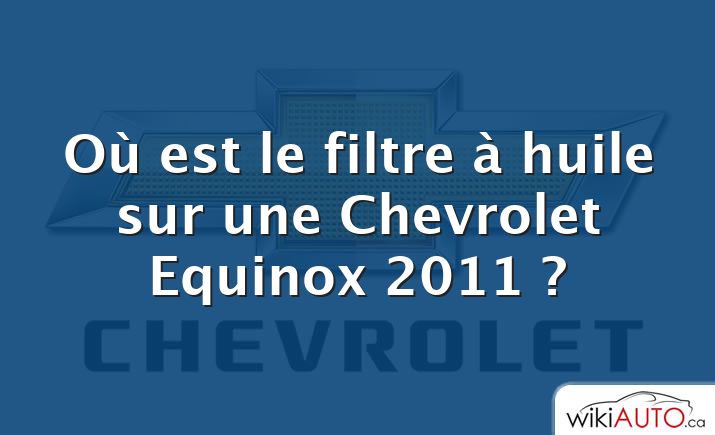 Où est le filtre à huile sur une Chevrolet Equinox 2011 ?