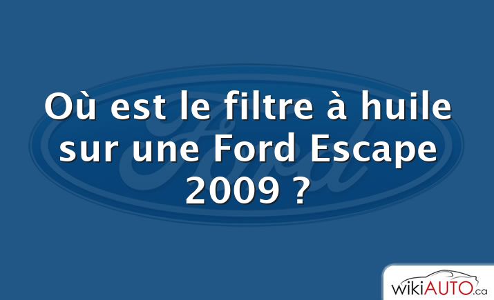 Où est le filtre à huile sur une Ford Escape 2009 ?