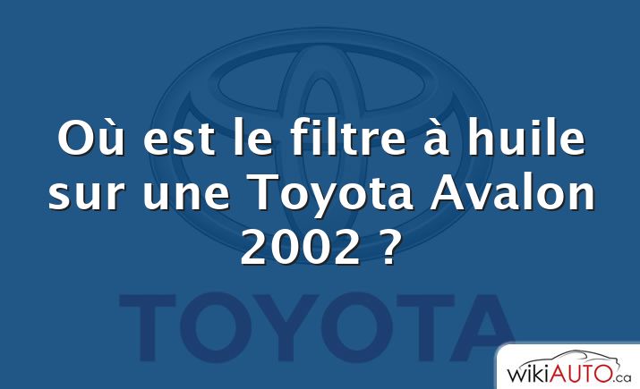 Où est le filtre à huile sur une Toyota Avalon 2002 ?