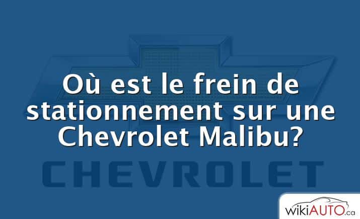 Où est le frein de stationnement sur une Chevrolet Malibu?