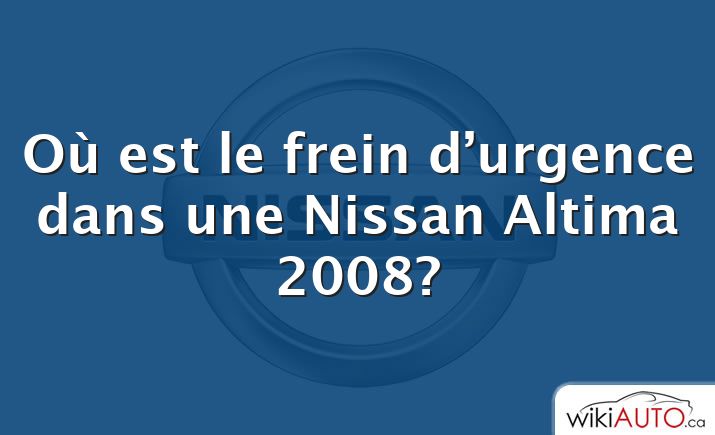 Où est le frein d’urgence dans une Nissan Altima 2008?