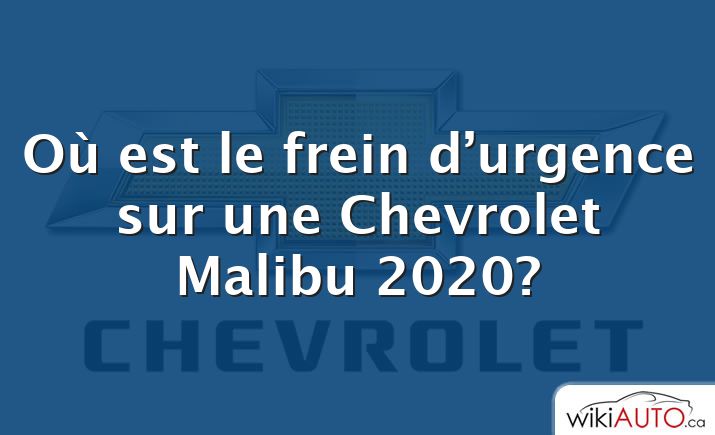 Où est le frein d’urgence sur une Chevrolet Malibu 2020?