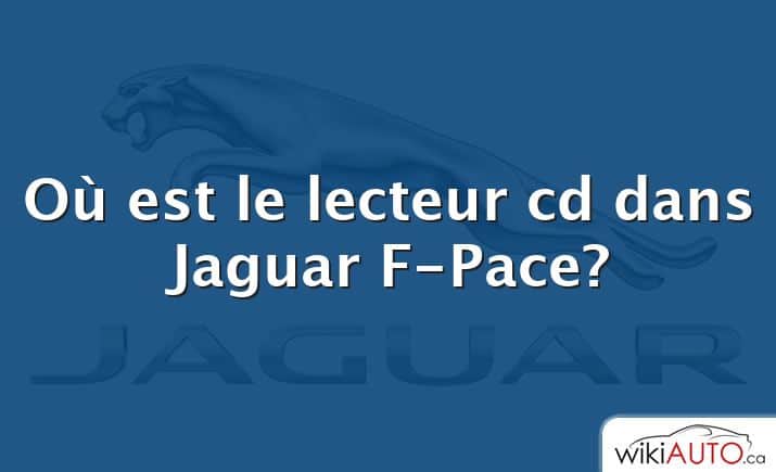 Où est le lecteur cd dans Jaguar F-Pace?