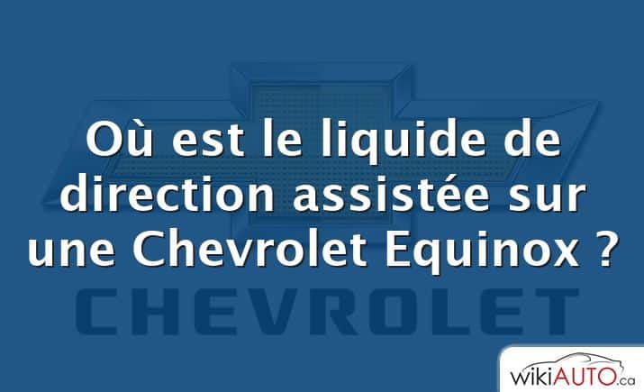 Où est le liquide de direction assistée sur une Chevrolet Equinox ?