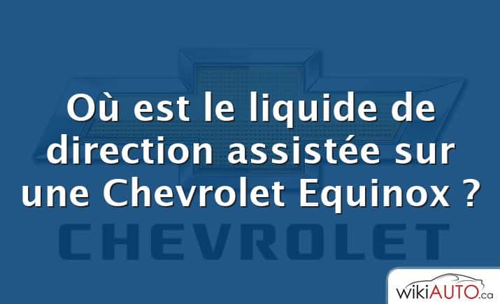 Où est le liquide de direction assistée sur une Chevrolet Equinox ?