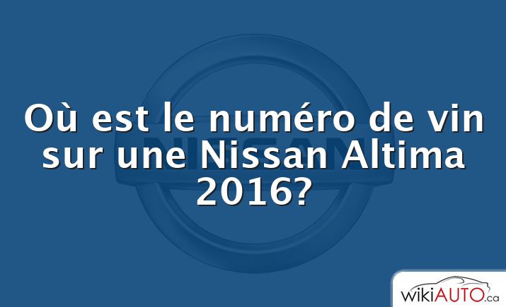 Où est le numéro de vin sur une Nissan Altima 2016?