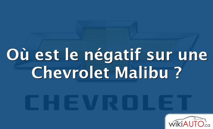 Où est le négatif sur une Chevrolet Malibu ?