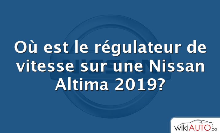 Où est le régulateur de vitesse sur une Nissan Altima 2019?