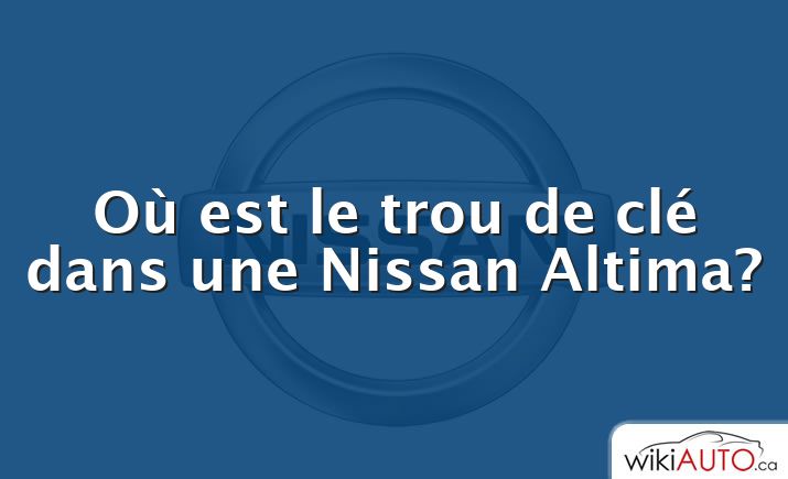 Où est le trou de clé dans une Nissan Altima?