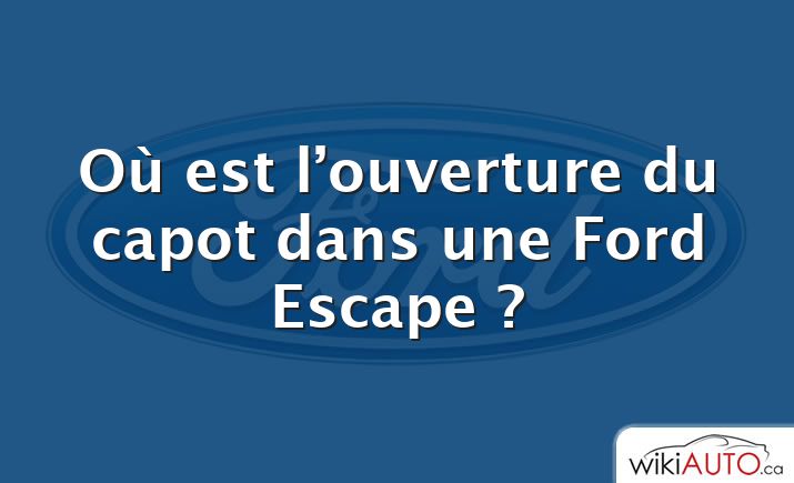 Où est l’ouverture du capot dans une Ford Escape ?