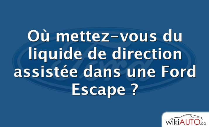 Où mettez-vous du liquide de direction assistée dans une Ford Escape ?