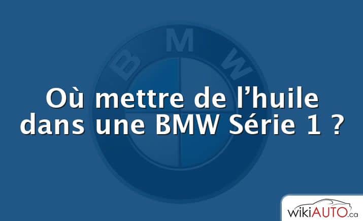 Où mettre de l’huile dans une BMW Série 1 ?