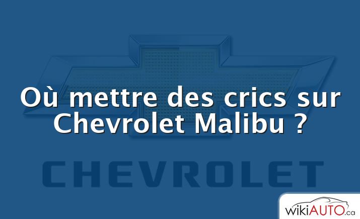 Où mettre des crics sur Chevrolet Malibu ?