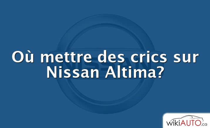 Où mettre des crics sur Nissan Altima?