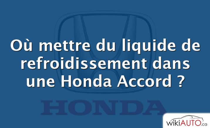 Où mettre du liquide de refroidissement dans une Honda Accord ?