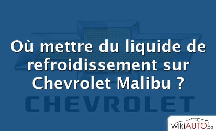 Où mettre du liquide de refroidissement sur Chevrolet Malibu ?