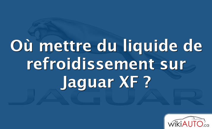 Où mettre du liquide de refroidissement sur Jaguar XF ?
