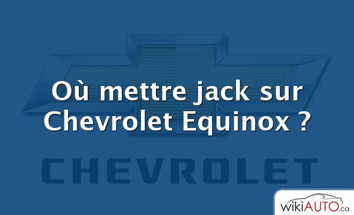 Où mettre jack sur Chevrolet Equinox ?