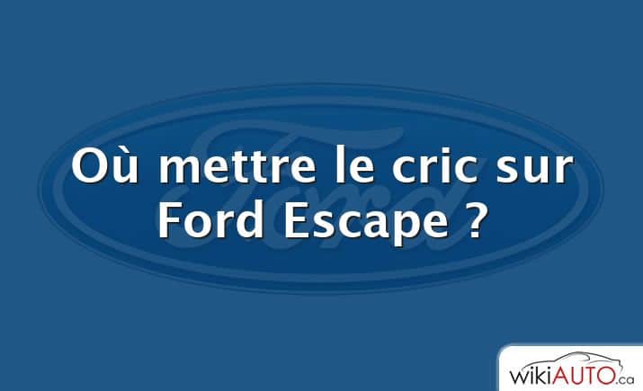 Où mettre le cric sur Ford Escape ?