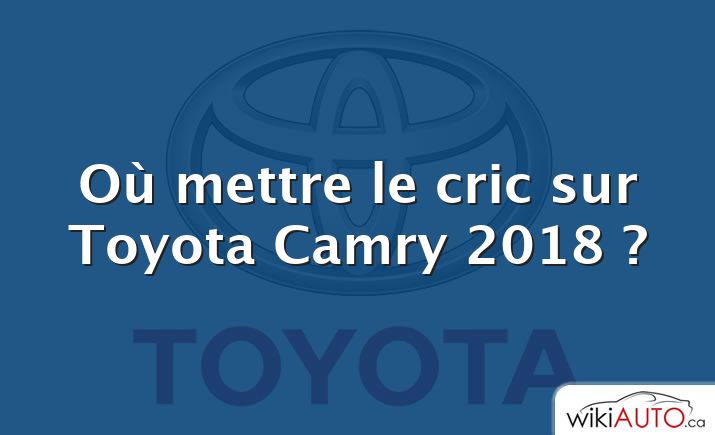 Où mettre le cric sur Toyota Camry 2018 ?