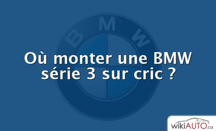 Où monter une BMW série 3 sur cric ?