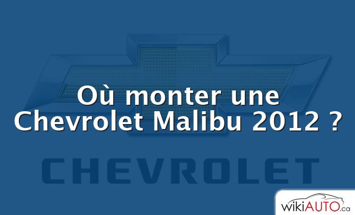 Où monter une Chevrolet Malibu 2012 ?