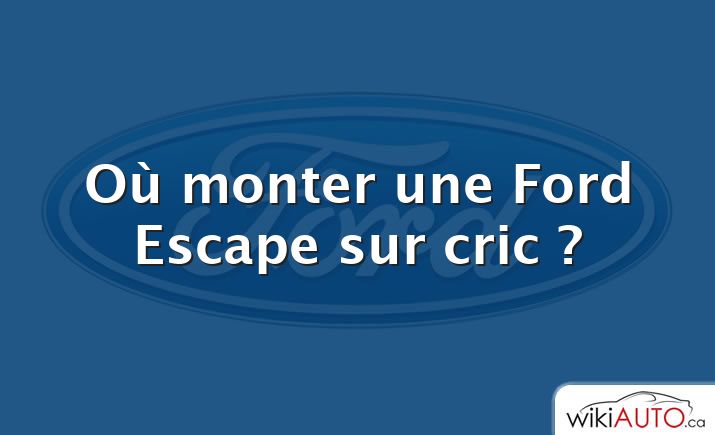 Où monter une Ford Escape sur cric ?