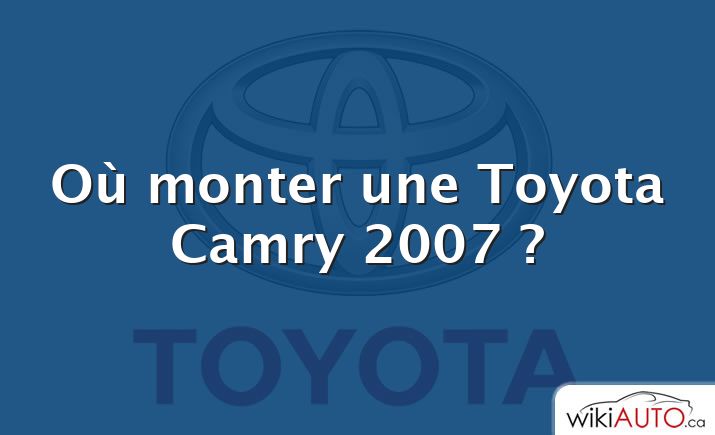 Où monter une Toyota Camry 2007 ?