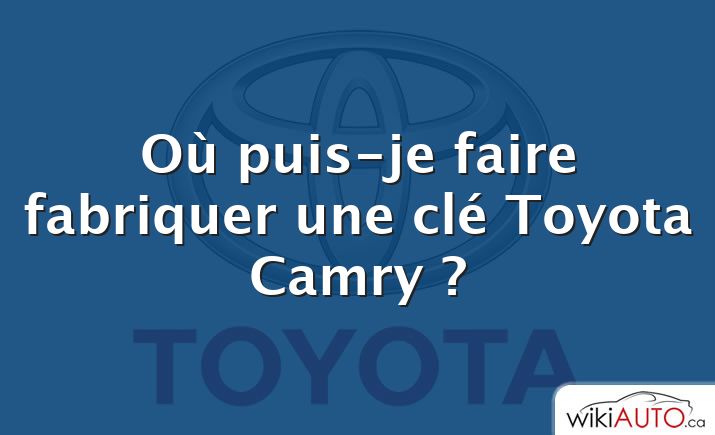 Où puis-je faire fabriquer une clé Toyota Camry ?