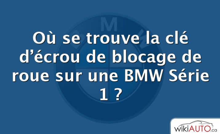 Où se trouve la clé d’écrou de blocage de roue sur une BMW Série 1 ?