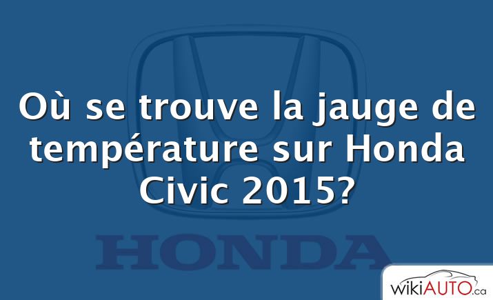 Où se trouve la jauge de température sur Honda Civic 2015?