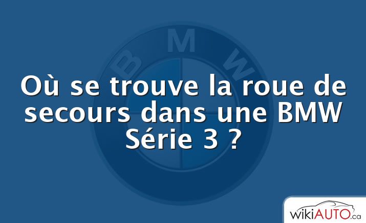 Où se trouve la roue de secours dans une BMW Série 3 ?