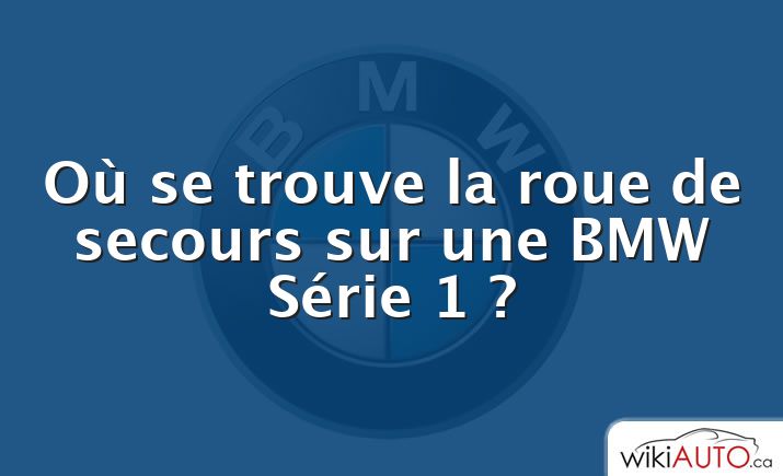 Où se trouve la roue de secours sur une BMW Série 1 ?