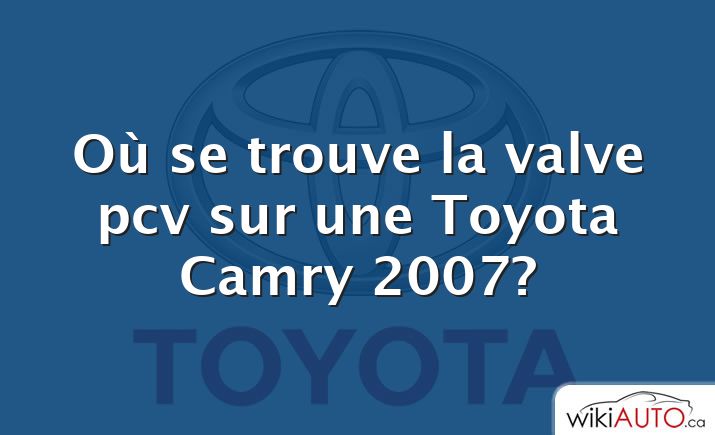 Où se trouve la valve pcv sur une Toyota Camry 2007?