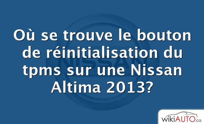 Où se trouve le bouton de réinitialisation du tpms sur une Nissan Altima 2013?