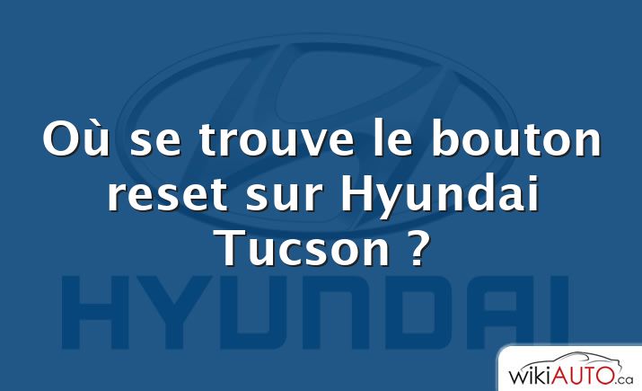 Où se trouve le bouton reset sur Hyundai Tucson ?