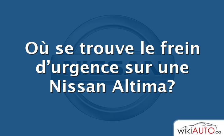 Où se trouve le frein d’urgence sur une Nissan Altima?