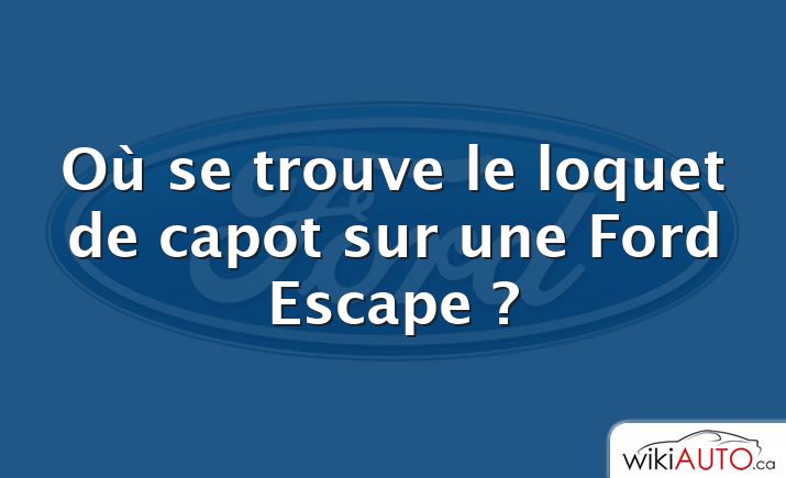 Où se trouve le loquet de capot sur une Ford Escape ?