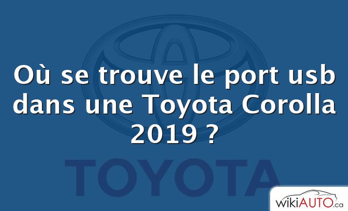 Où se trouve le port usb dans une Toyota Corolla 2019 ?