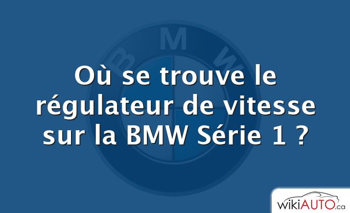 Où se trouve le régulateur de vitesse sur la BMW Série 1 ?