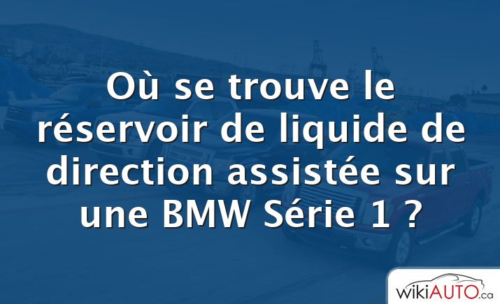 Où se trouve le réservoir de liquide de direction assistée sur une BMW Série 1 ?